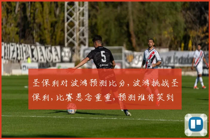圣保利对波鸿预测比分,波鸿挑战圣保利,比赛悬念重重,预测谁将笑到最后