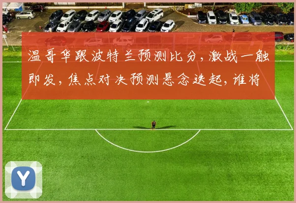 温哥华跟波特兰预测比分,激战一触即发,焦点对决预测悬念迭起,谁将问鼎