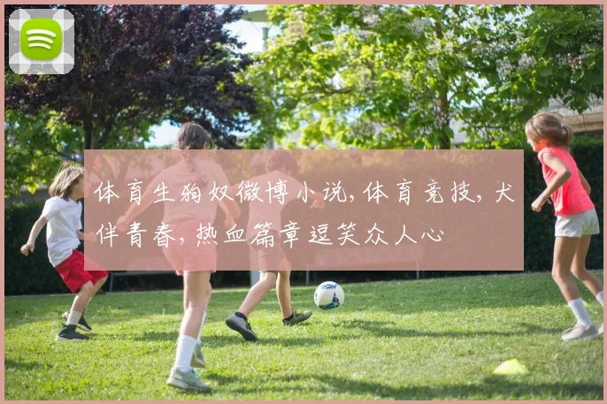 体育生狗奴微博小说,体育竞技,犬伴青春,热血篇章逗笑众人心