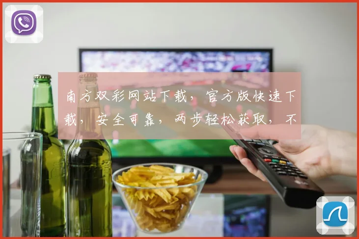 南方双彩网站下载，官方版快速下载，安全可靠，两步轻松获取，不容错过
